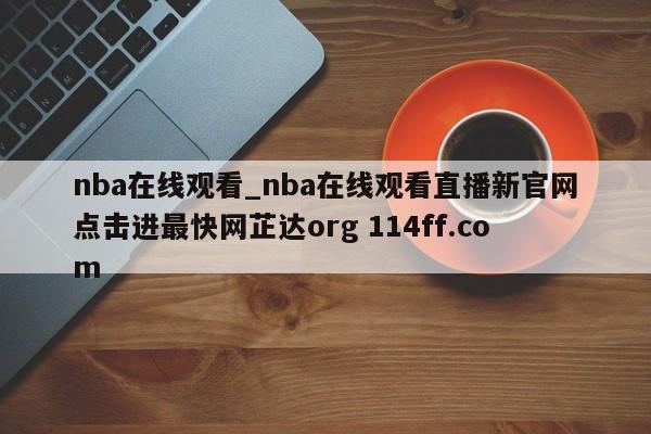 nba在线观看_nba在线观看直播新官网点击进最快网芷达org 114ff.com 