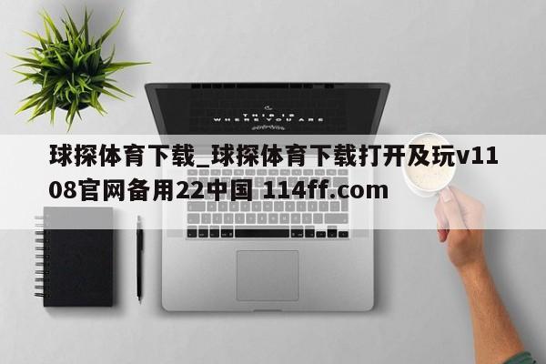 球探体育下载_球探体育下载打开及玩v1108官网备用22中国 114ff.com 