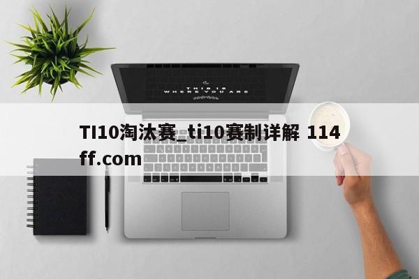 TI10淘汰赛_ti10赛制详解 114ff.com 