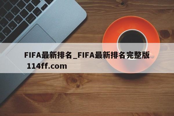 FIFA最新排名_FIFA最新排名完整版 114ff.com 