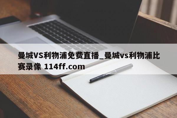 曼城VS利物浦免费直播_曼城vs利物浦比赛录像 114ff.com 