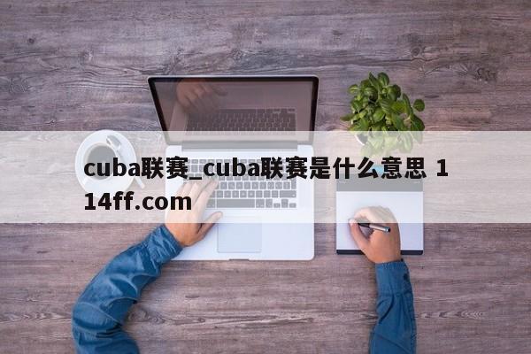cuba联赛_cuba联赛是什么意思 114ff.com 
