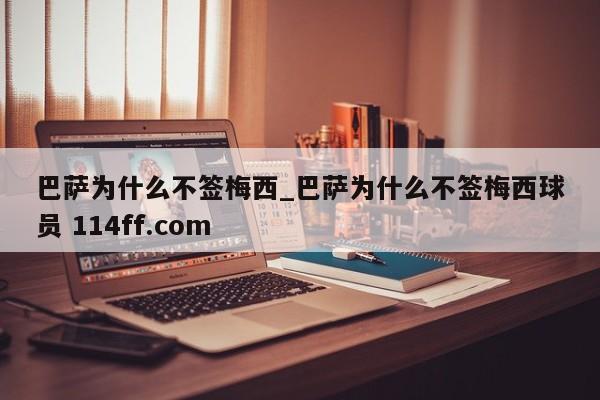 巴萨为什么不签梅西_巴萨为什么不签梅西球员 114ff.com 