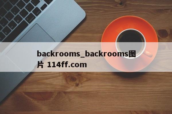 backrooms_backrooms图片 114ff.com 