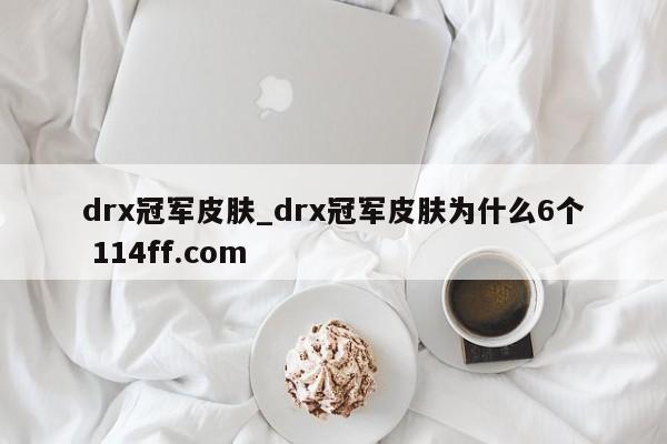 drx冠军皮肤_drx冠军皮肤为什么6个 114ff.com 