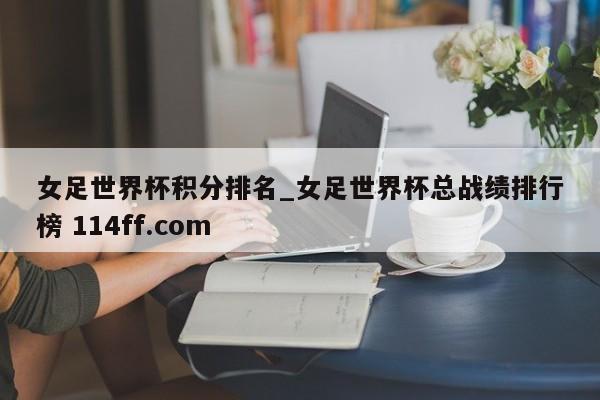 女足世界杯积分排名_女足世界杯总战绩排行榜 114ff.com 
