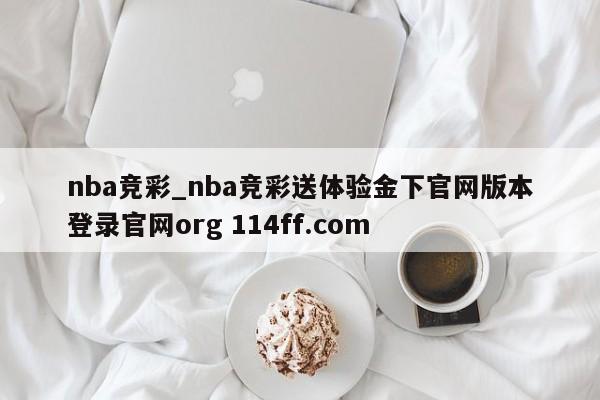 nba竞彩_nba竞彩送体验金下官网版本登录官网org 114ff.com 