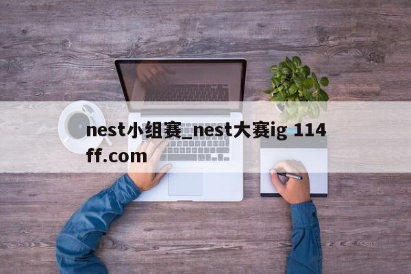 nest小组赛_nest大赛ig 114ff.com 