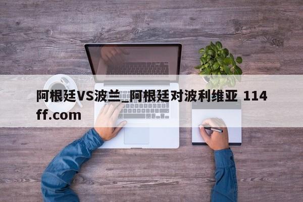 阿根廷VS波兰_阿根廷对波利维亚 114ff.com 