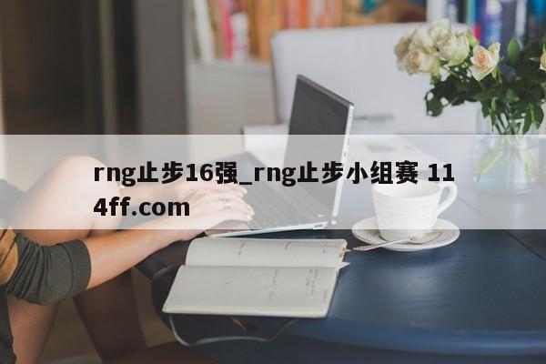rng止步16强_rng止步小组赛 114ff.com 