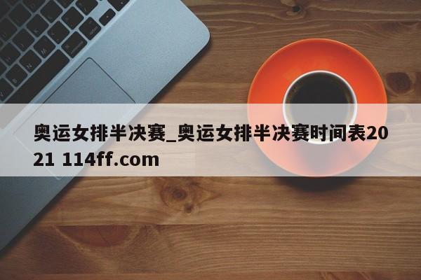 奥运女排半决赛_奥运女排半决赛时间表2021 114ff.com 