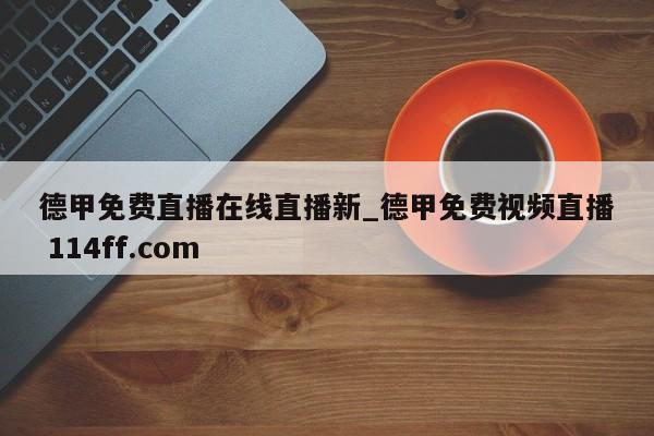 德甲免费直播在线直播新_德甲免费视频直播 114ff.com 