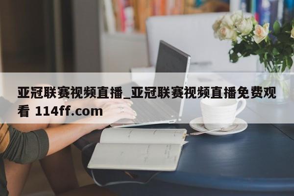 亚冠联赛视频直播_亚冠联赛视频直播免费观看 114ff.com 