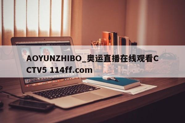 AOYUNZHIBO_奥运直播在线观看CCTV5 114ff.com 