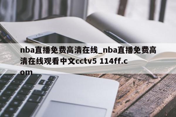 nba直播免费高清在线_nba直播免费高清在线观看中文cctv5 114ff.com 