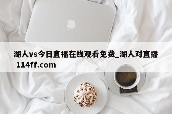 湖人vs今日直播在线观看免费_湖人对直播 114ff.com 