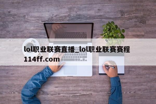 lol职业联赛直播_lol职业联赛赛程 114ff.com 