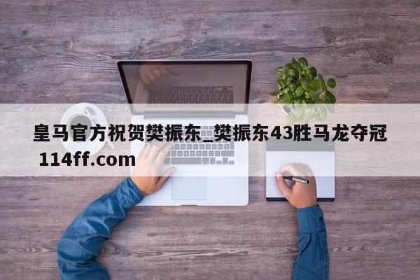 皇马官方祝贺樊振东_樊振东43胜马龙夺冠 114ff.com 