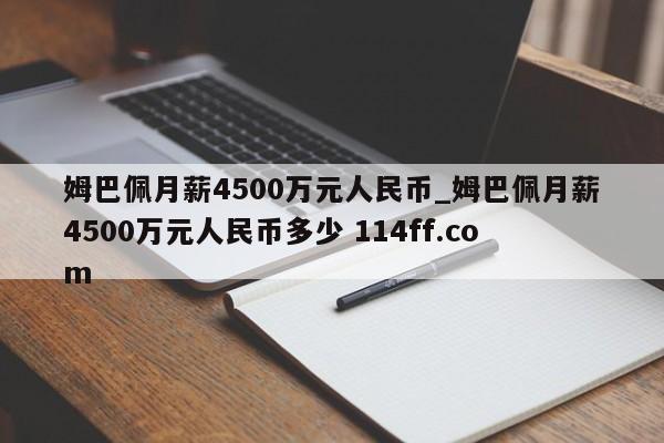 姆巴佩月薪4500万元人民币_姆巴佩月薪4500万元人民币多少 114ff.com 