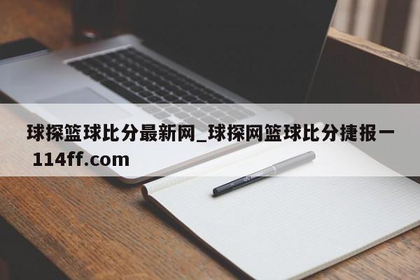 球探篮球比分最新网_球探网篮球比分捷报一 114ff.com 