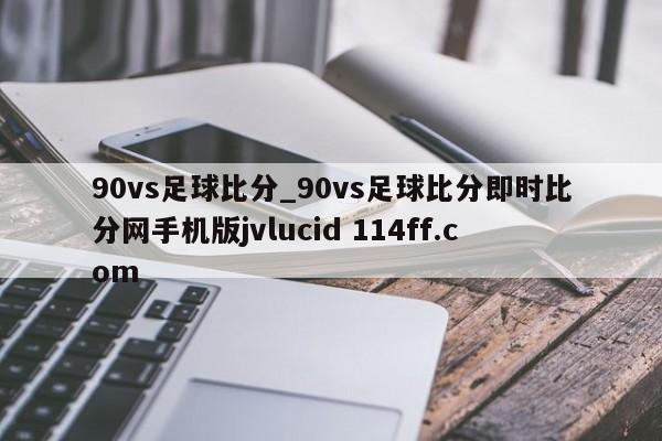 90vs足球比分_90vs足球比分即时比分网手机版jvlucid 114ff.com 