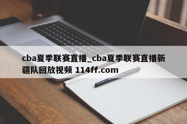 cba夏季联赛直播_cba夏季联赛直播新疆队回放视频 114ff.com 