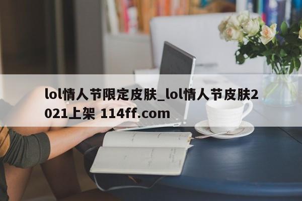 lol情人节限定皮肤_lol情人节皮肤2021上架 114ff.com 