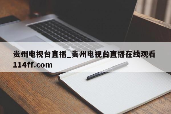 贵州电视台直播_贵州电视台直播在线观看 114ff.com 