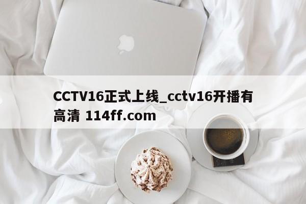 CCTV16正式上线_cctv16开播有高清 114ff.com 