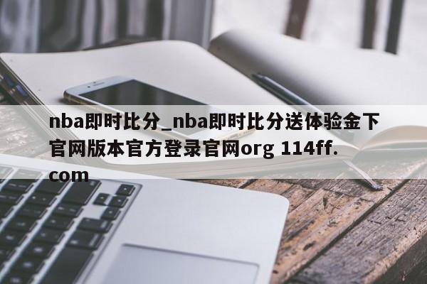 nba即时比分_nba即时比分送体验金下官网版本官方登录官网org 114ff.com 