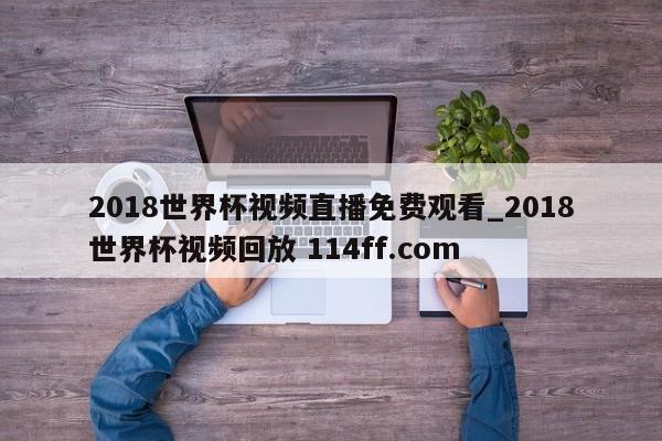 2018世界杯视频直播免费观看_2018世界杯视频回放 114ff.com 