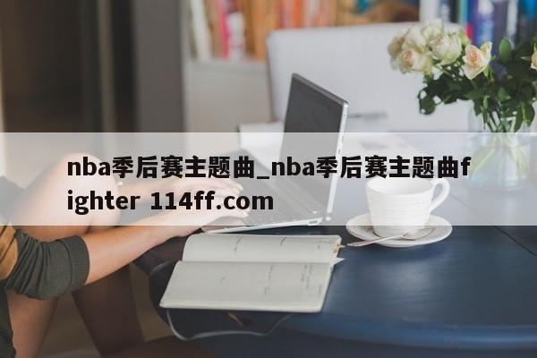 nba季后赛主题曲_nba季后赛主题曲fighter 114ff.com 