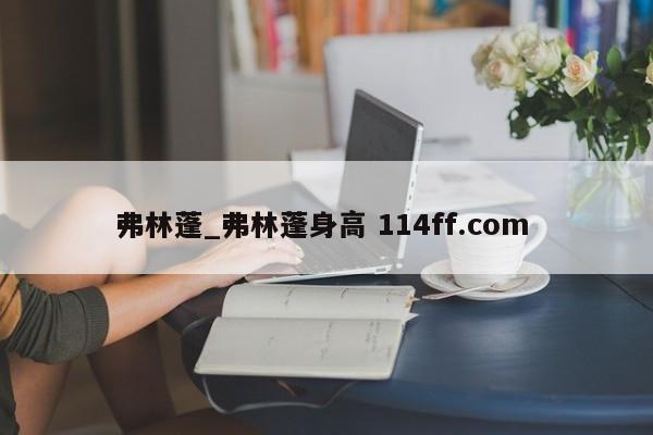 弗林蓬_弗林蓬身高 114ff.com 