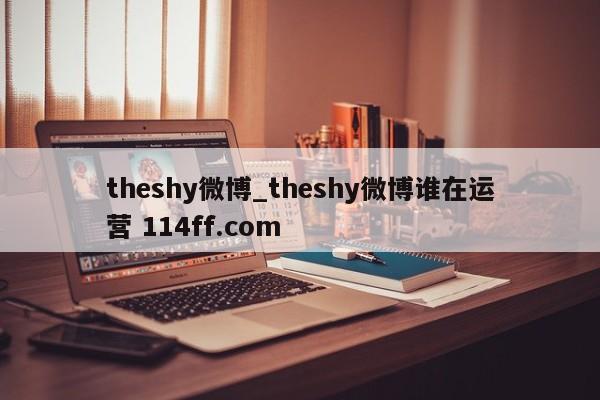 theshy微博_theshy微博谁在运营 114ff.com 