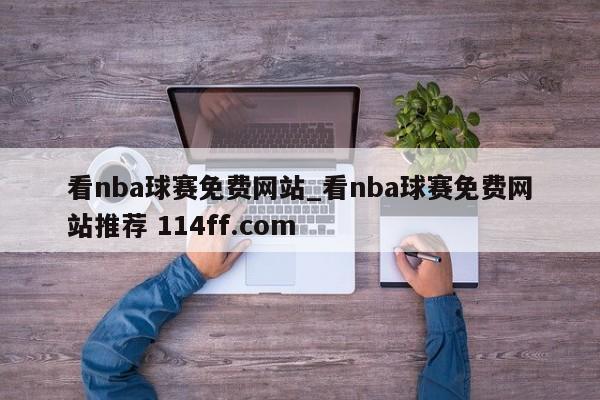 看nba球赛免费网站_看nba球赛免费网站推荐 114ff.com 