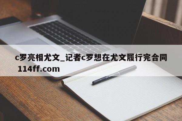 c罗亮相尤文_记者c罗想在尤文履行完合同 114ff.com 