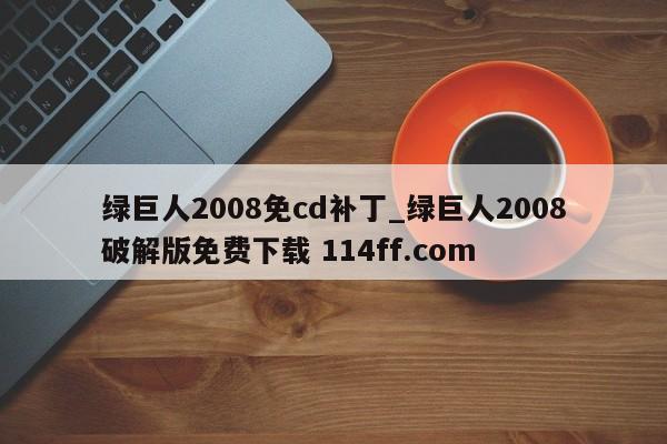 绿巨人2008免cd补丁_绿巨人2008破解版免费下载 114ff.com 