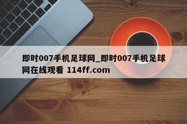 即时007手机足球网_即时007手机足球网在线观看 114ff.com 
