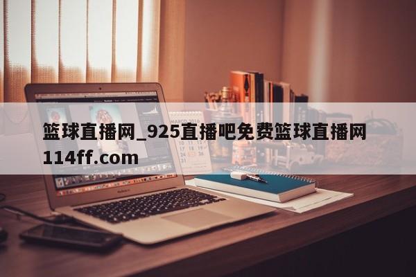 篮球直播网_925直播吧免费篮球直播网 114ff.com 