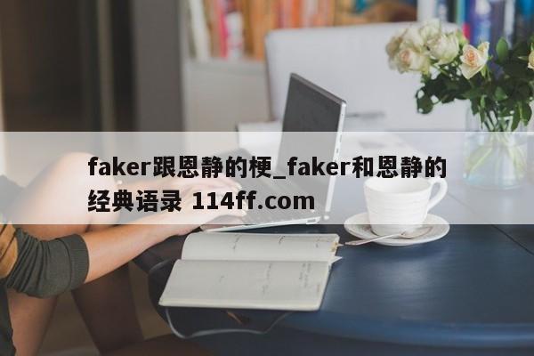faker跟恩静的梗_faker和恩静的经典语录 114ff.com 