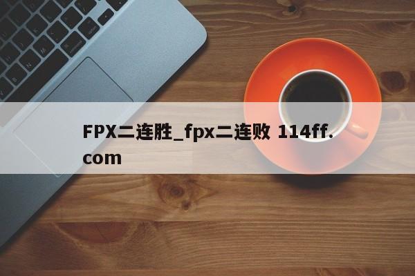 FPX二连胜_fpx二连败 114ff.com 