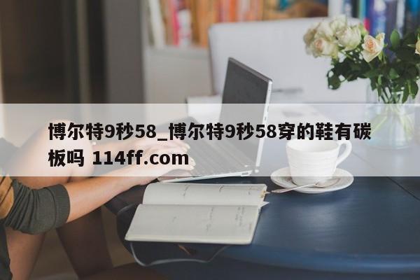 博尔特9秒58_博尔特9秒58穿的鞋有碳板吗 114ff.com 
