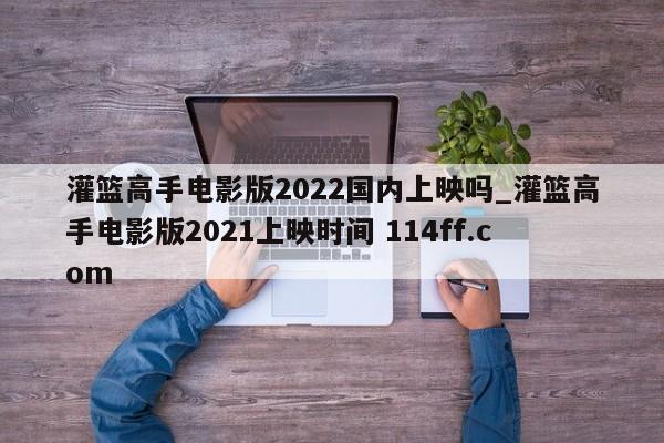 灌篮高手电影版2022国内上映吗_灌篮高手电影版2021上映时间 114ff.com 