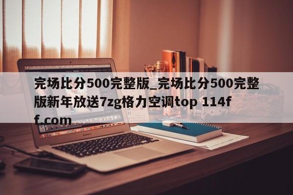 完场比分500完整版_完场比分500完整版新年放送7zg格力空调top 114ff.com 