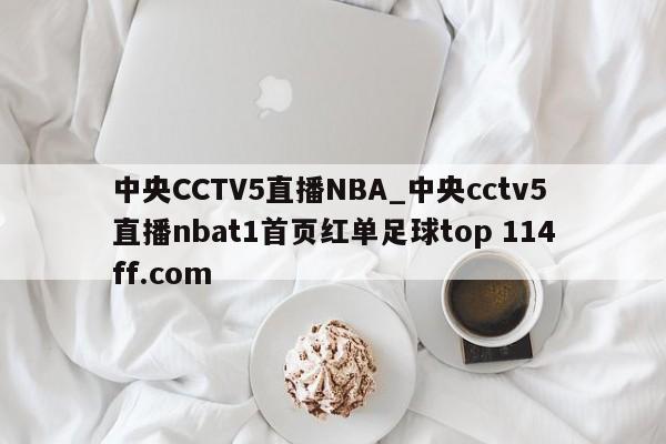 中央CCTV5直播NBA_中央cctv5直播nbat1首页红单足球top 114ff.com 