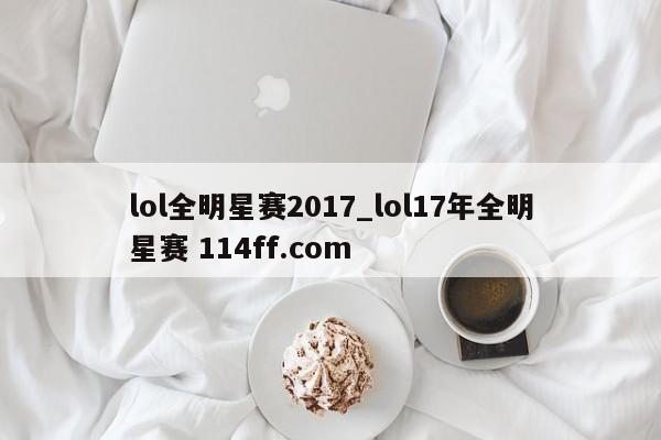 lol全明星赛2017_lol17年全明星赛 114ff.com 