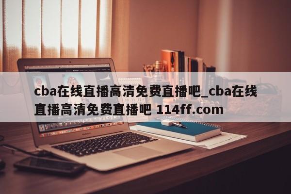 cba在线直播高清免费直播吧_cba在线直播高清免费直播吧 114ff.com 