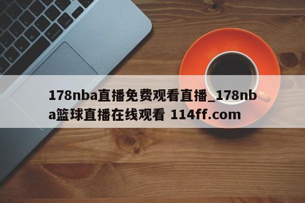 178nba直播免费观看直播_178nba篮球直播在线观看 114ff.com 