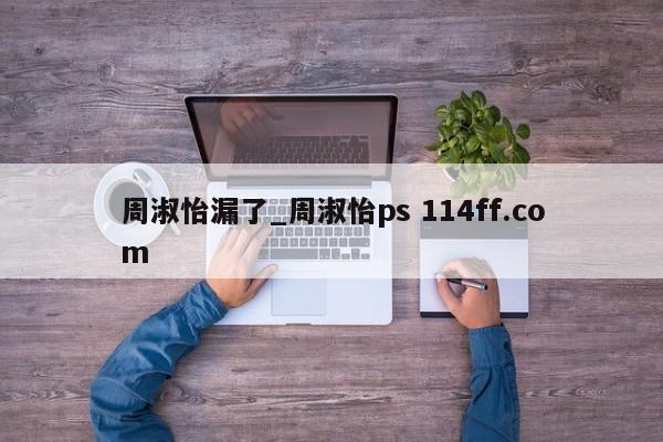 周淑怡漏了_周淑怡ps 114ff.com 