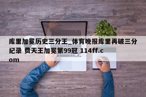 库里加冕历史三分王_体育晚报库里再破三分纪录 费天王加冕第99冠 114ff.com 